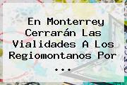 En <b>Monterrey</b> Cerrarán Las Vialidades A Los Regiomontanos Por <b>...</b>
