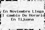 En Noviembre Llega El <b>cambio De Horario</b> En Tijuana