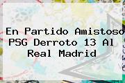 En Partido Amistoso PSG Derroto 13 Al <b>Real Madrid</b>
