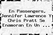 En Passengers, <b>Jennifer Lawrence</b> Y Chris Pratt Se Enamoran En Un ...