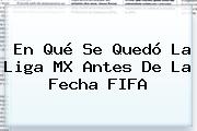 En Qué Se Quedó La Liga MX Antes De La Fecha FIFA
