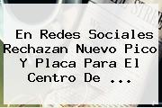 En Redes Sociales Rechazan Nuevo <b>Pico Y Placa</b> Para El Centro De ...