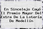 En Sincelejo Cayó El Premio Mayor Del <b>Extra</b> De La Lotería De <b>Medellín</b>