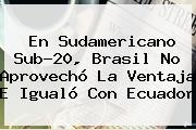 En <b>Sudamericano Sub</b>-<b>20</b>, Brasil No Aprovechó La Ventaja E Igualó Con Ecuador