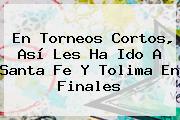 En Torneos Cortos, Así Les Ha Ido A <b>Santa Fe</b> Y Tolima En Finales