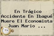 En Trágico Accidente En Ibagué Muere El Economista <b>Juan Mario</b> ...