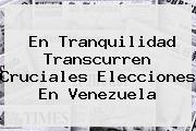 <b>En Tranquilidad Transcurren Cruciales Elecciones En Venezuela</b>