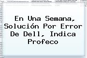 Ver en una semana solucion por error de dell indica profeco En Una Semana, Solución Por Error De <b>Dell</b>, Indica Profeco