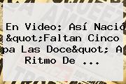 En Video: Así Nació "<b>Faltan</b> Cinco <b>pa Las Doce</b>" A Ritmo De ...