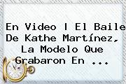 En Video | El Baile De Kathe <b>Martínez</b>, La Modelo Que Grabaron En ...