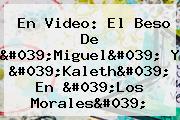 En Video: El Beso De 'Miguel' Y '<b>Kaleth</b>' En 'Los <b>Morales</b>'