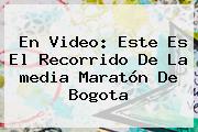 En Video: Este Es El Recorrido De La <b>media Maratón De Bogota</b>