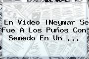 <b>En Video |Neymar Se Fue A Los Puños Con <b>Semedo</b> E</b>n Un ...