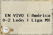 EN VIVO | <b>América</b> 0-2 <b>León</b> | Liga MX