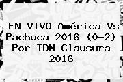 EN VIVO <b>América Vs Pachuca</b> 2016 (0-2) Por TDN Clausura 2016