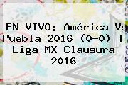 EN VIVO: <b>América Vs Puebla 2016</b> (0-0) | Liga MX Clausura 2016