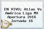 EN VIVO: <b>Atlas Vs América</b> Liga MX Apertura 2016 Jornada 16