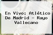 En Vivo: <b>Atlético</b> De <b>Madrid</b> - <b>Rayo Vallecano</b>