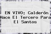 EN VIVO: Calderón Hace El Tercero Para El <b>Santos</b>