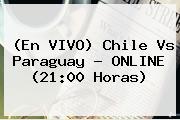 (En VIVO) <b>Chile Vs Paraguay</b> ? ONLINE (21:00 Horas)