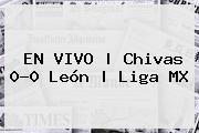 <b>EN VIVO | <b>Chivas</b> 0-0 <b>Leó</b>n</b> | Liga MX