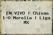 EN VIVO | <b>Chivas</b> 1-0 <b>Morelia</b> | Liga MX