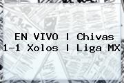 EN VIVO | <b>Chivas</b> 1-1 Xolos | Liga MX