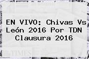 EN VIVO: <b>Chivas Vs León 2016</b> Por TDN Clausura 2016