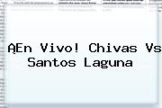 ¡En Vivo! <b>Chivas Vs Santos</b> Laguna