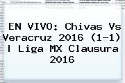 EN VIVO: <b>Chivas Vs Veracruz 2016</b> (1-1) |<b> Liga MX Clausura 2016