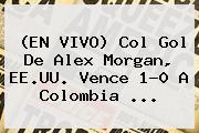 (EN VIVO) Col Gol De <b>Alex Morgan</b>, EE.UU. Vence 1-0 A Colombia <b>...</b>