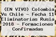 (EN VIVO) <b>Colombia</b> Vs Chile - <b>Fecha</b> 11 <b>Eliminatorias Rusia 2018</b> - Formaciones Confirmadas