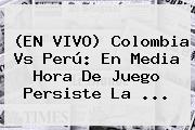 (EN <b>VIVO</b>) <b>Colombia</b> Vs Perú: En Media Hora De Juego Persiste La <b>...</b>