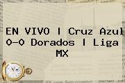 EN VIVO | <b>Cruz Azul</b> 0-0 <b>Dorados</b> | Liga MX