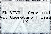 EN VIVO | <b>Cruz Azul Vs</b>. <b>Querétaro</b> | Liga MX
