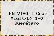 EN VIVO | <b>Cruz Azul</b<i>> 1-0 <b>Querétaro</b>