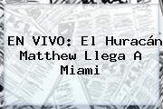 EN VIVO: El <b>Huracán Matthew</b> Llega A <b>Miami</b>