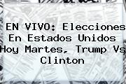 <i>EN VIVO: Elecciones En Estados Unidos Hoy Martes, Trump Vs Clinton</i>