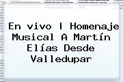 En <b>vivo</b> | <b>Homenaje</b> Musical A <b>Martín Elías</b> Desde Valledupar