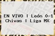 EN VIVO | <b>León</b> 0-1 <b>Chivas</b> | Liga MX