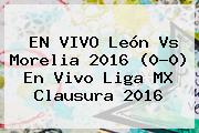 EN VIVO <b>León Vs Morelia</b> 2016 (0-0) En Vivo Liga MX Clausura 2016