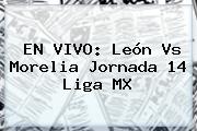 EN VIVO: <b>León Vs Morelia</b> Jornada 14 Liga MX