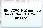EN VIVO <b>Málaga Vs Real Madrid</b> Ver Online