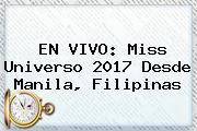EN VIVO: <b>Miss Universo 2017</b> Desde Manila, Filipinas
