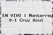 EN VIVO | <b>Monterrey</b> 0-1 <b>Cruz Azul</b>