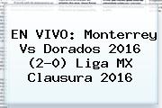 EN VIVO: <b>Monterrey Vs Dorados</b> 2016 (2-0) Liga MX Clausura 2016