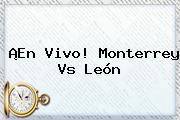 ¡En Vivo! <b>Monterrey Vs León</b>