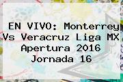 EN VIVO: <b>Monterrey Vs Veracruz</b> Liga MX Apertura <b>2016</b> Jornada 16