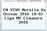 EN VIVO <b>Morelia Vs Chivas</b> 2016 (0-0) Liga MX Clausura 2016