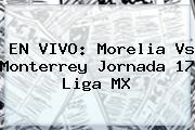 EN VIVO: <b>Morelia Vs Monterrey</b> Jornada 17 Liga MX